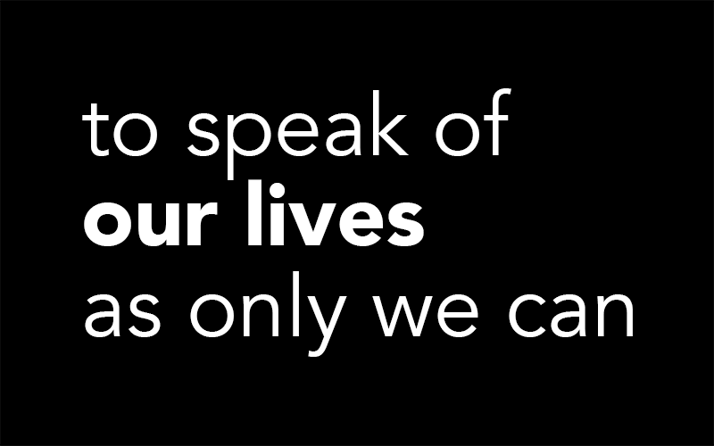 to speak of our lives as only we can